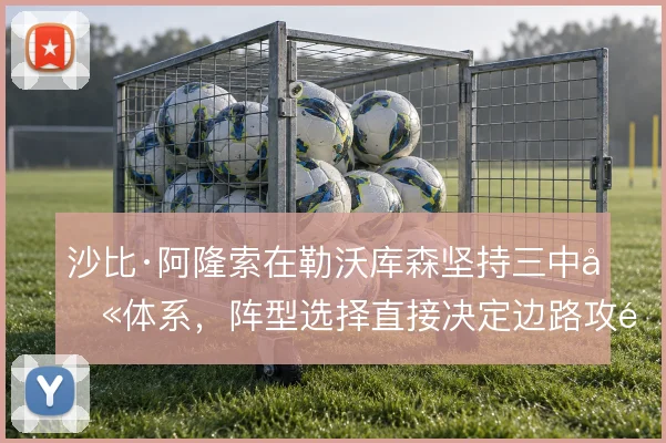 沙比·阿隆索在勒沃库森坚持三中卫体系，阵型选择直接决定边路攻防宽度