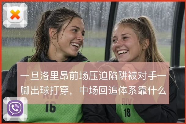 一旦洛里昂前场压迫陷阱被对手一脚出球打穿，中场回追体系靠什么兜底
