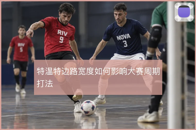 特温特边路宽度如何影响大赛周期打法