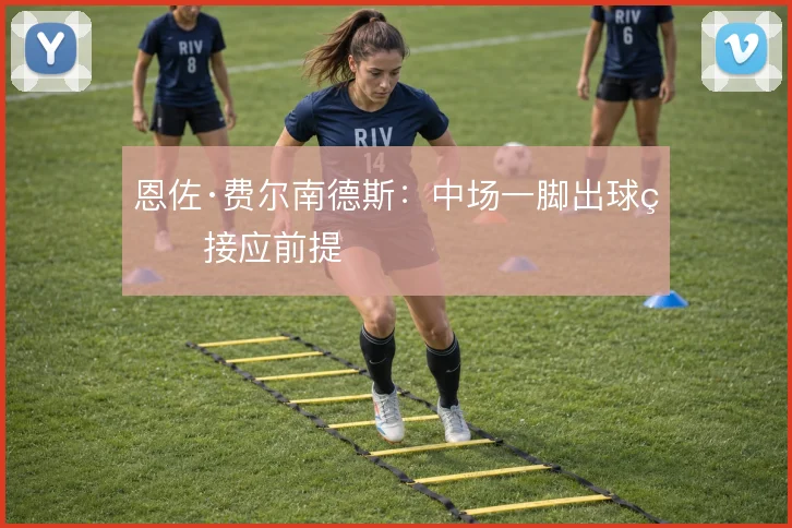 恩佐·费尔南德斯：中场一脚出球的接应前提