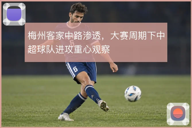 梅州客家中路渗透，大赛周期下中超球队进攻重心观察