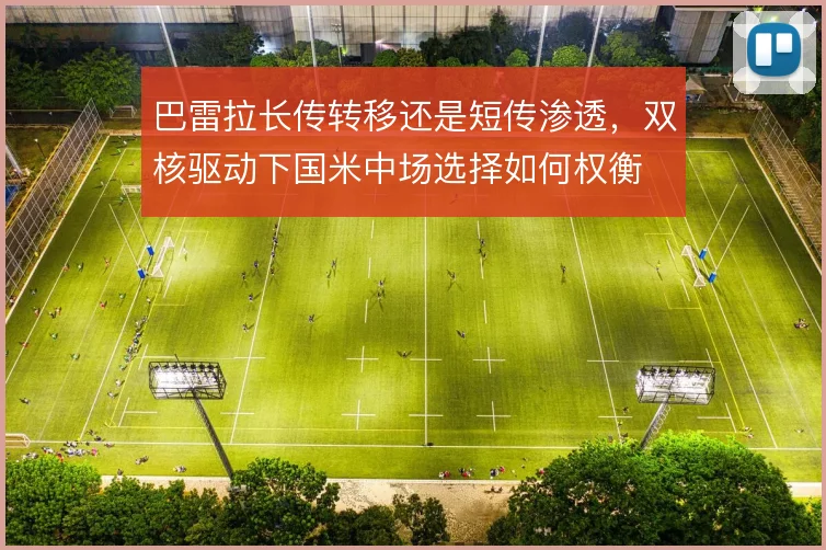巴雷拉长传转移还是短传渗透，双核驱动下国米中场选择如何权衡