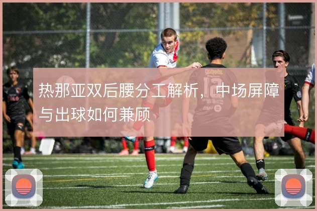 热那亚双后腰分工解析,中场屏障与出球如何兼顾